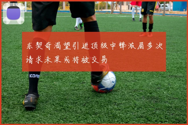 东契奇渴望引进顶级中锋浓眉多次请求未果或将被交易