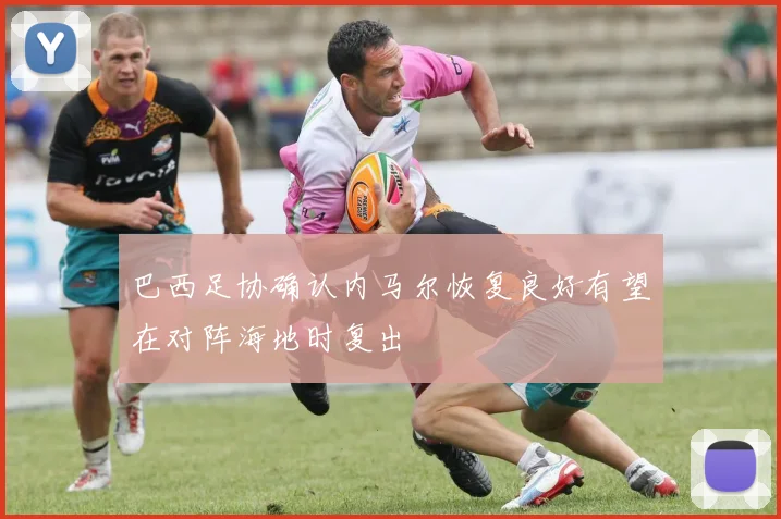 巴西足协确认内马尔恢复良好有望在对阵海地时复出