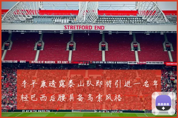 李平康透露泰山队即将引进一名年轻巴西后腰具备乌索风格