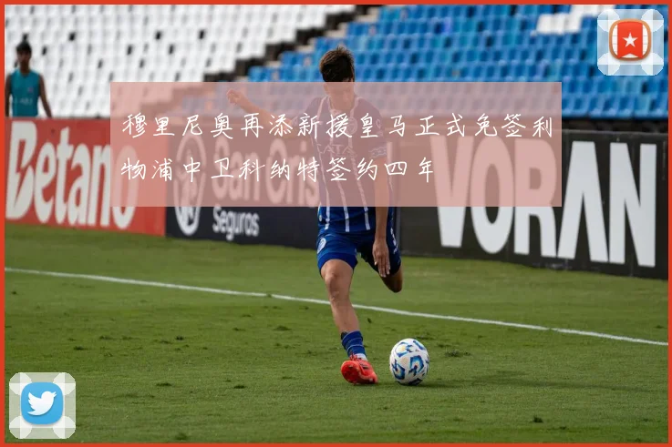 穆里尼奥再添新援皇马正式免签利物浦中卫科纳特签约四年