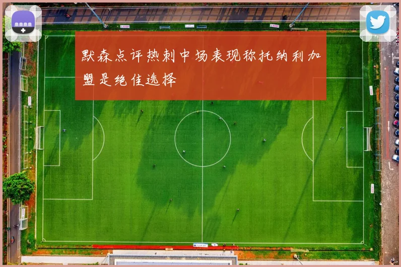 默森点评热刺中场表现称托纳利加盟是绝佳选择