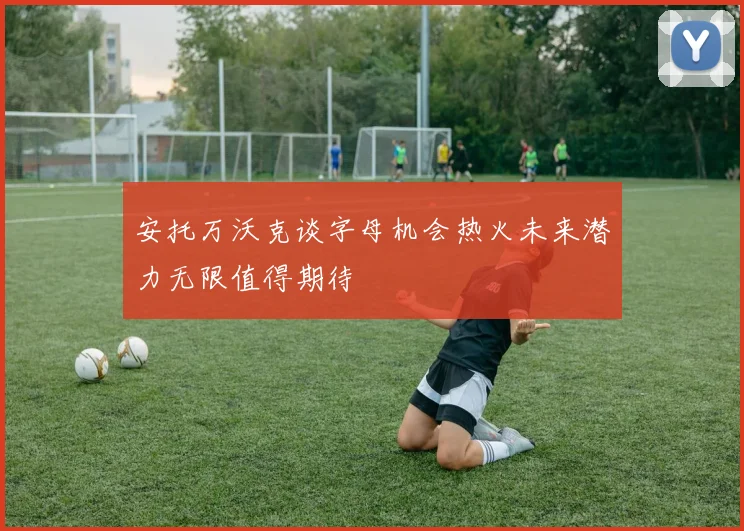 安托万沃克谈字母机会热火未来潜力无限值得期待