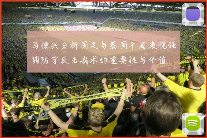 马德兴分析国足与泰国平局表现强调防守反击战术的重要性与价值