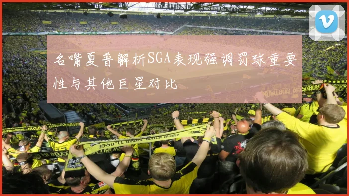名嘴夏普解析SGA表现强调罚球重要性与其他巨星对比