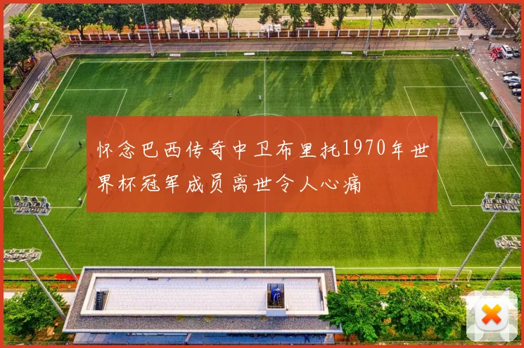 怀念巴西传奇中卫布里托1970年世界杯冠军成员离世令人心痛
